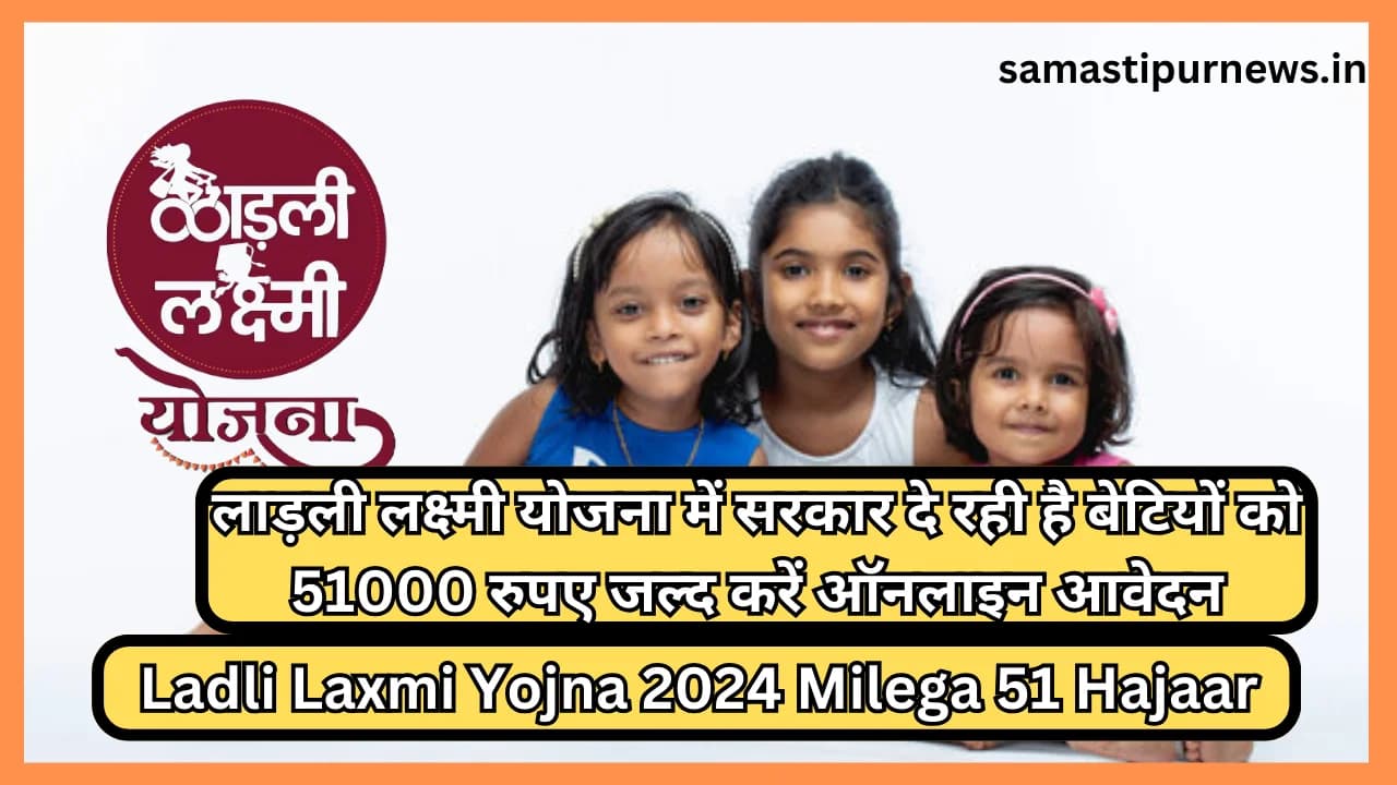 Ladli Laxmi Yojna 2024 Milega 51 Hajaar:लाड़ली लक्ष्मी योजना में सरकार दे रही है बेटियों को 51000 रुपए जल्द करें ऑनलाइन आवेदन