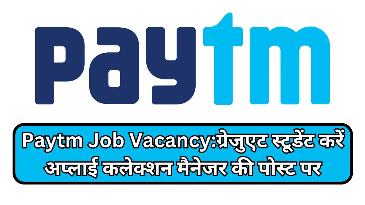 Paytm Job Vacancy:ग्रेजुएट स्टूडेंट करें अप्लाई कलेक्शन मैनेजर की पोस्ट पर