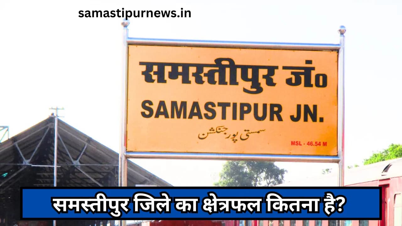 Samastipur Ka Area Kitna Hai:समस्तीपुर जिले का क्षेत्रफल कितना है?
