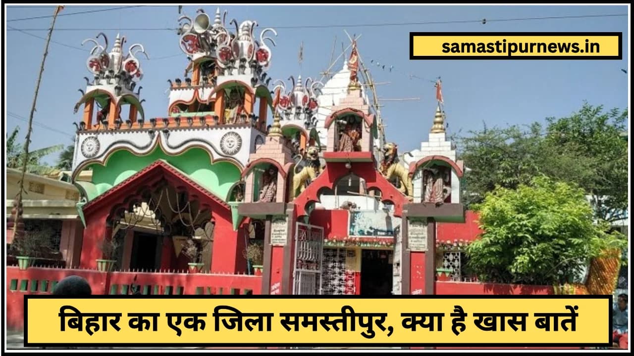 Samastipur Ki Khas Baat:बिहार का एक जिला समस्तीपुर, क्या है खास बातें