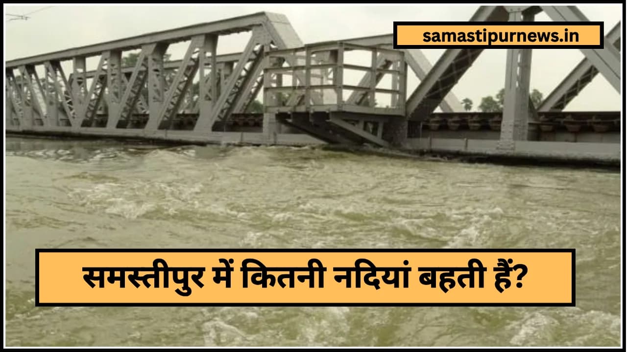Samastipur Me Kitni Nadiya Bahti Hai:समस्तीपुर में कितनी नदियां बहती हैं?