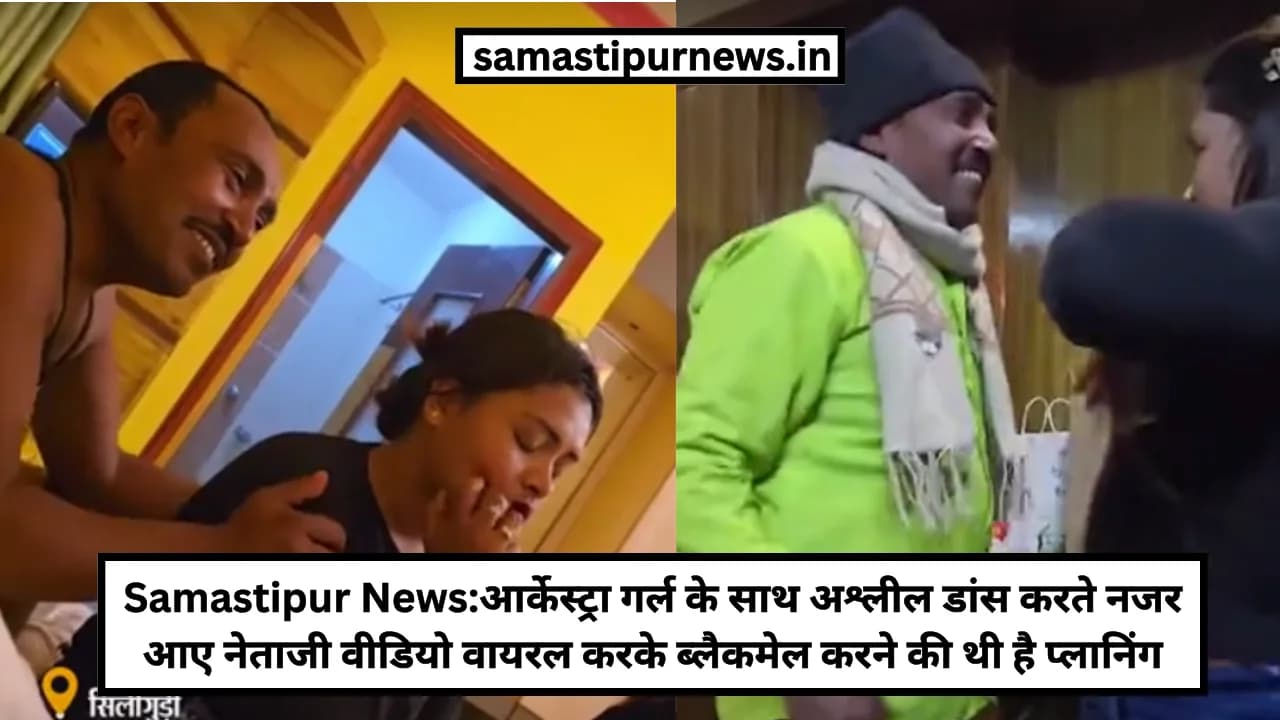 Samastipur News:आर्केस्ट्रा गर्ल के साथ अश्लील डांस करते नजर आए नेताजी वीडियो वायरल करके ब्लैकमेल करने की थी है प्लानिंग