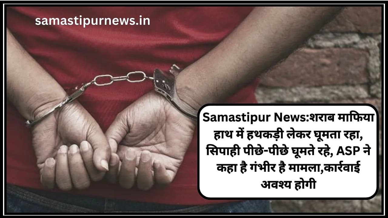 Samastipur News:शराब माफिया हाथ में हथकड़ी लेकर घूमता रहा,सिपाही पीछे-पीछे घूमते रहे,ASP ने कहा है गंभीर है मामला,कार्रवाई अवश्य होगी