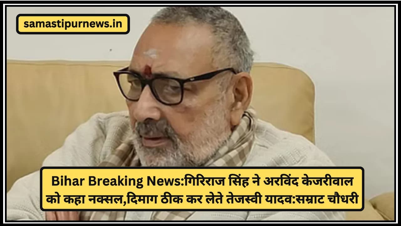 Bihar Breaking News:गिरिराज सिंह ने अरविंद केजरीवाल को कहा नक्सल,दिमाग ठीक कर लेते तेजस्वी यादव:सम्राट चौधरी
