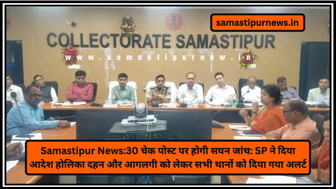 Samastipur News:30 चेक पोस्ट पर होगी सघन जांच SP ने दिया आदेश होलिका दहन और आगलगी को लेकर सभी थानों को दिया गया अलर्ट