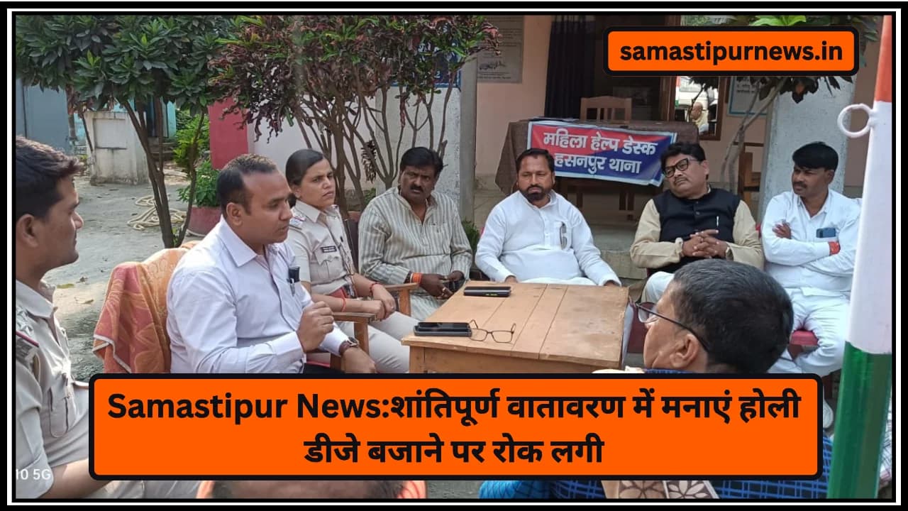 Samastipur News:शांतिपूर्ण वातावरण में मनाएं होली डीजे बजाने पर रोक लगी
