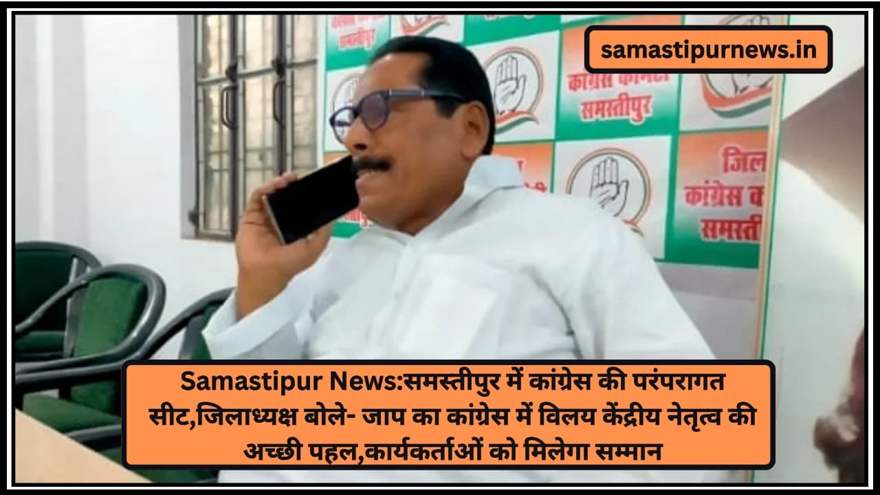 Samastipur News:समस्तीपुर में कांग्रेस की परंपरागत सीट,जिलाध्यक्ष बोले- जाप का कांग्रेस में विलय केंद्रीय नेतृत्व की अच्छी पहल,कार्यकर्ताओं को मिलेगा सम्मान