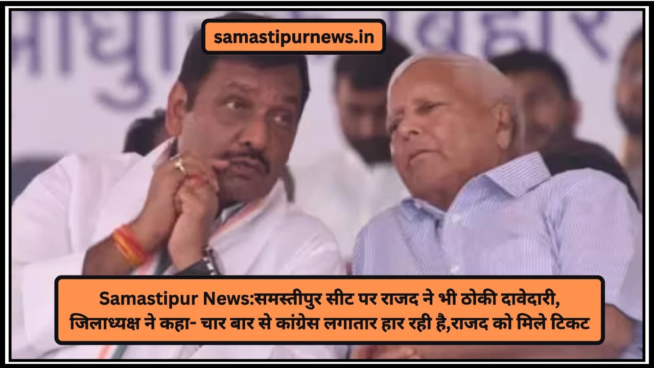 Samastipur News:समस्तीपुर सीट पर राजद ने भी ठोकी दावेदारी, जिलाध्यक्ष ने कहा- चार बार से कांग्रेस लगातार हार रही है,राजद को मिले टिकट