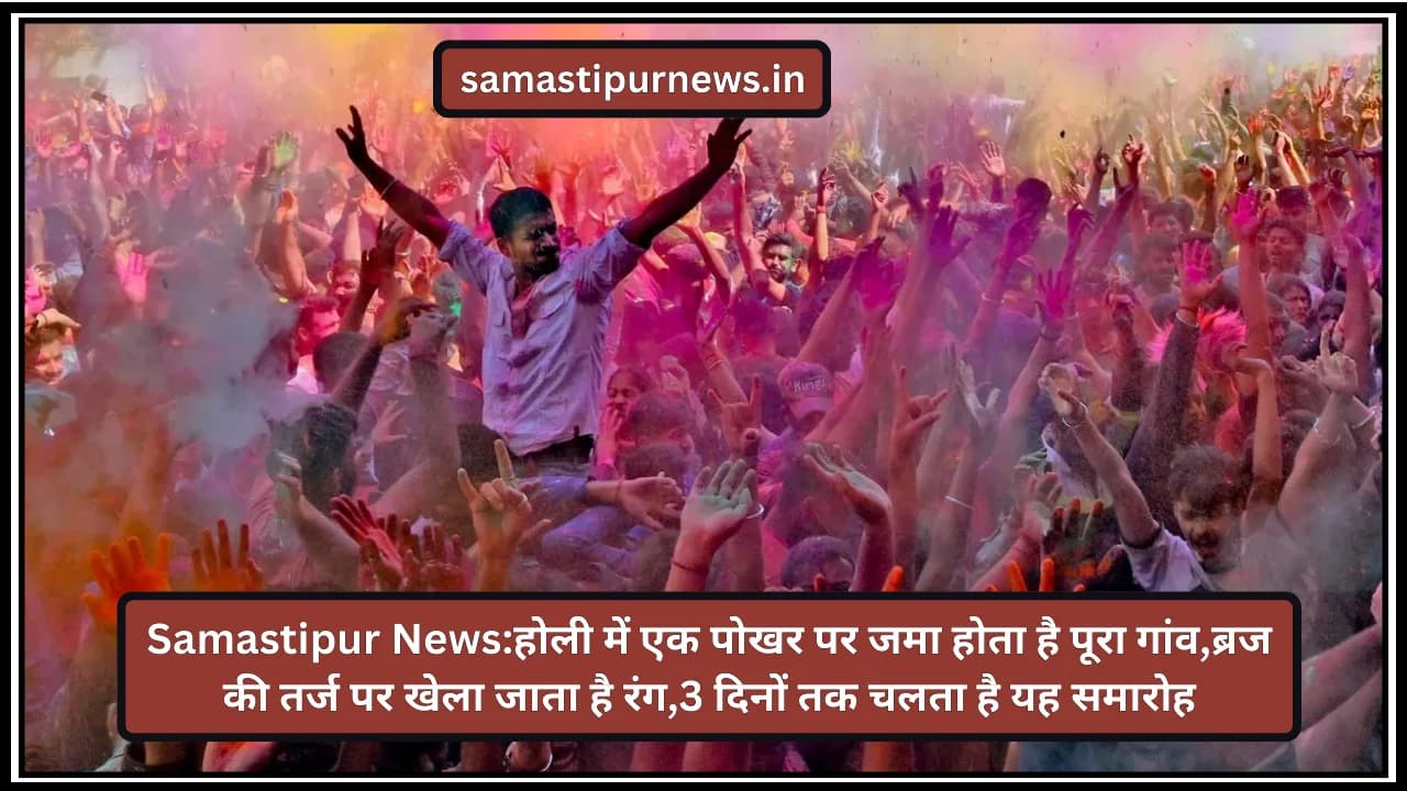 Samastipur News:होली में एक पोखर पर जमा होता है पूरा गांव,ब्रज की तर्ज पर खेला जाता है रंग,3 दिनों तक चलता है यह समारोह