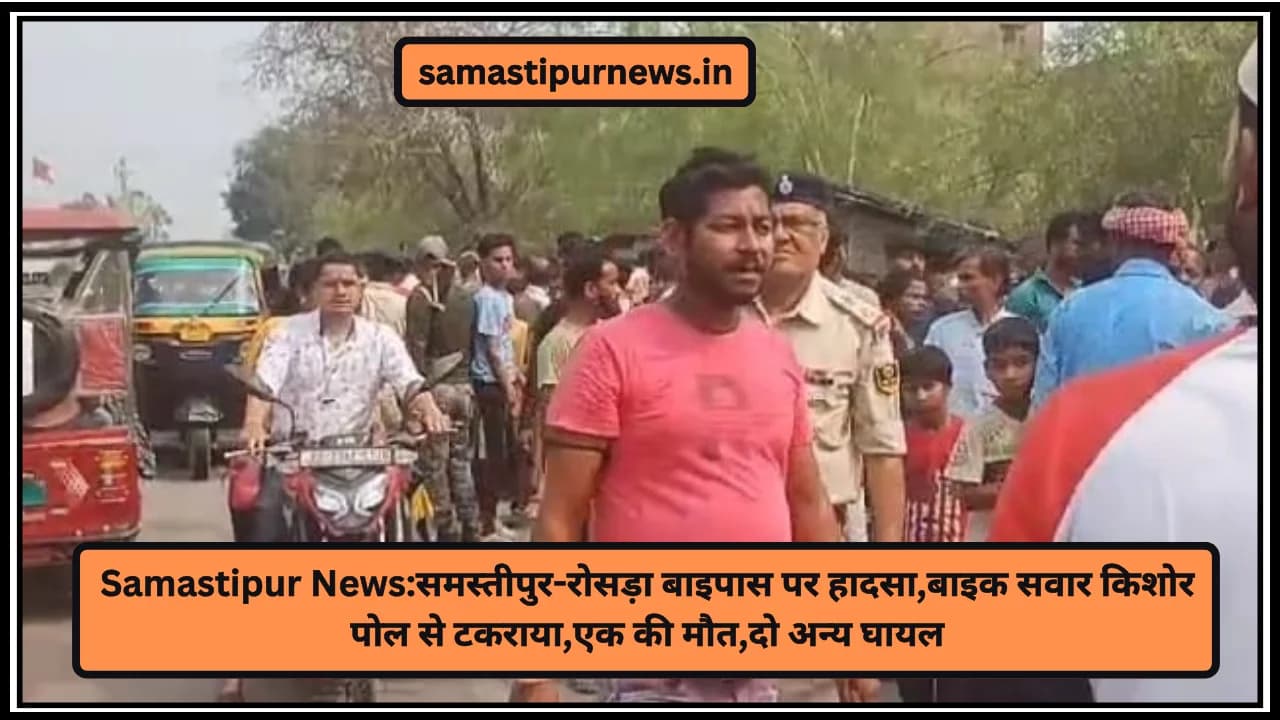 Samastipur News:समस्तीपुर-रोसड़ा बाइपास पर हादसा,बाइक सवार किशोर पोल से टकराया,एक की मौत,दो अन्य घायल