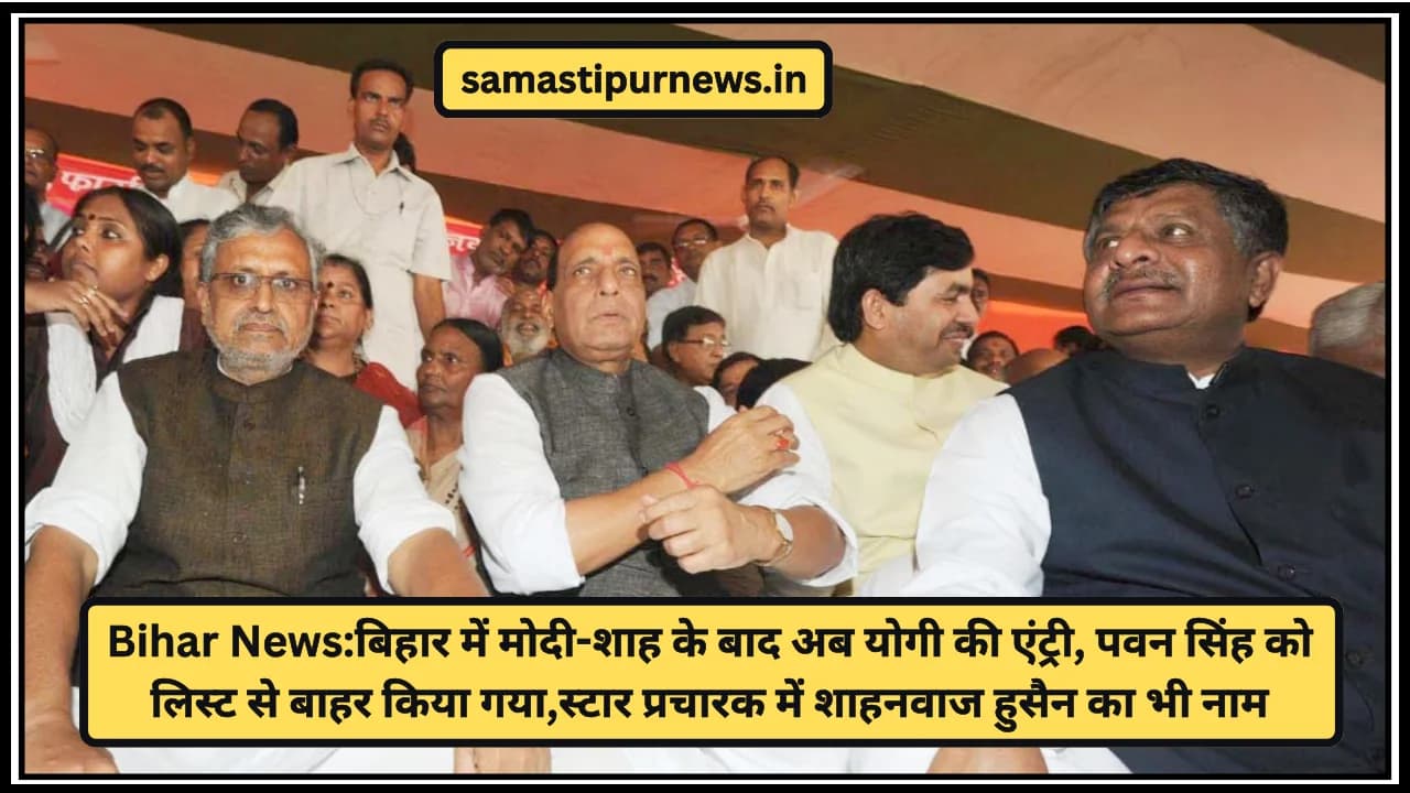 Bihar News:बिहार में मोदी-शाह के बाद अब योगी की एंट्री, पवन सिंह को लिस्ट से बाहर किया गया,स्टार प्रचारक में शाहनवाज हुसैन का भी नाम