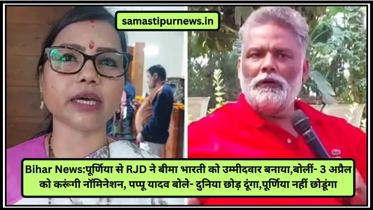 Bihar News:पूर्णिया से RJD ने बीमा भारती को उम्मीदवार बनाया,बोलीं- 3 अप्रैल को करूंगी नॉमिनेशन, पप्पू यादव बोले- दुनिया छोड़ दूंगा,पूर्णिया नहीं छोडूंगा