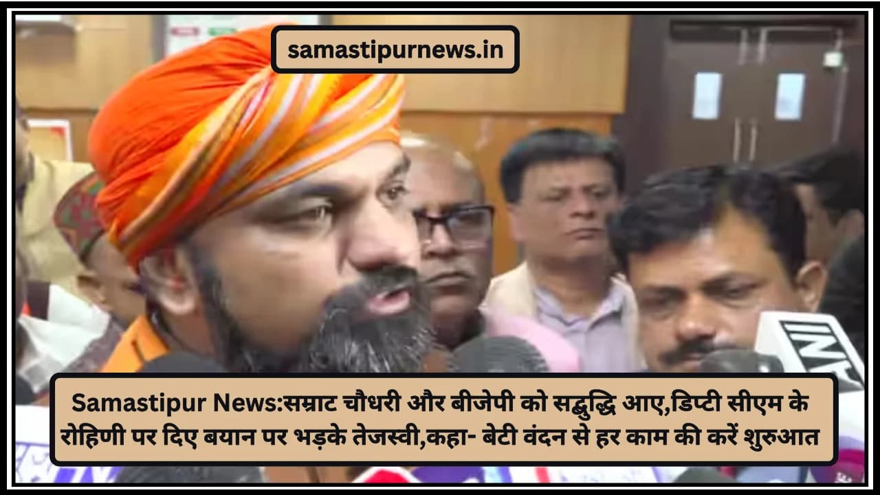Samastipur News:सम्राट चौधरी और बीजेपी को सद्बुद्धि आए,डिप्टी सीएम के रोहिणी पर दिए बयान पर भड़के तेजस्वी,कहा- बेटी वंदन से हर काम की करें शुरुआत