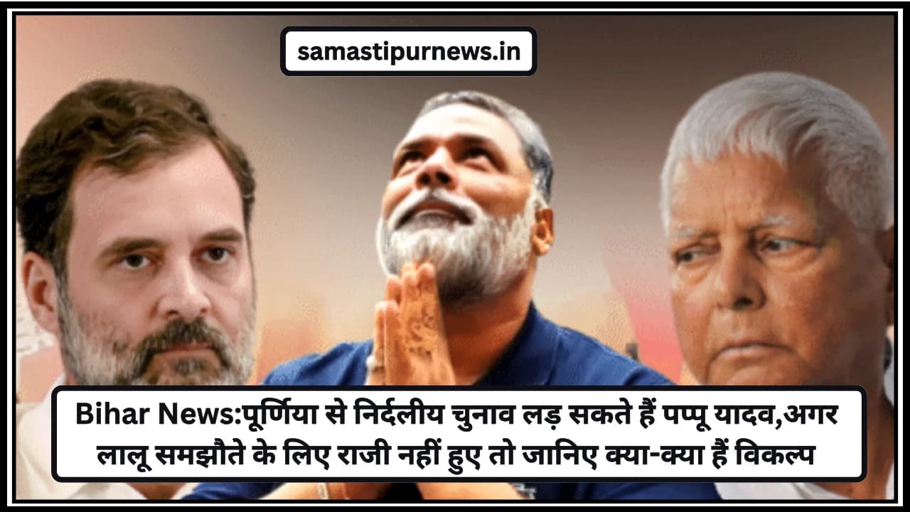 Bihar News:पूर्णिया से निर्दलीय चुनाव लड़ सकते हैं पप्पू यादव,अगर लालू समझौते के लिए राजी नहीं हुए तो जानिए क्या-क्या हैं विकल्प