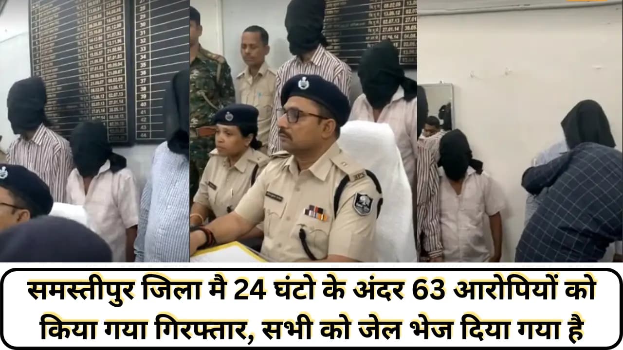 Samastipur News: समस्तीपुर जिला मै 24 घंटो के अंदर 63 आरोपियों को किया गया गिरफ्तार, सभी को जेल भेज दिया गया है