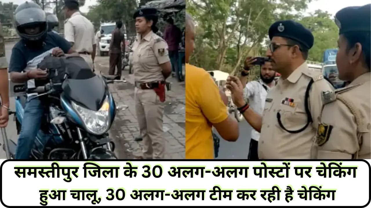 Samastipur News: समस्तीपुर जिला के 30 अलग-अलग पोस्टों पर चेकिंग हुआ चालू, 30 अलग-अलग टीम कर रही है चेकिंग