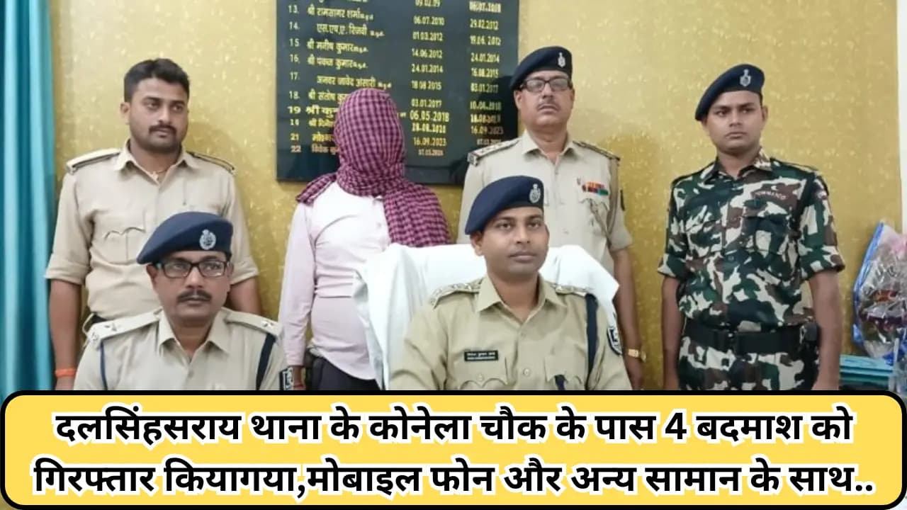 Samastipur News: दलसिंहसराय थाना के कोनेला चौक के पास 4 बदमाश को गिरफ्तार किया गया, मोबाइल फोन और अन्य सामान के साथ..