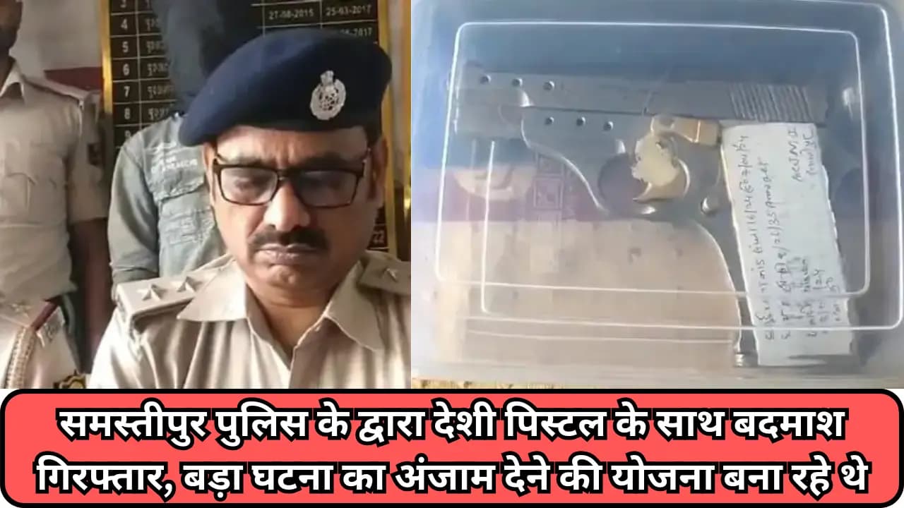 Samastipur News: समस्तीपुर पुलिस के द्वारा देशी पिस्टल के साथ बदमाश गिरफ्तार, बड़ा घटना का अंजाम देने की योजना बना रहे थे