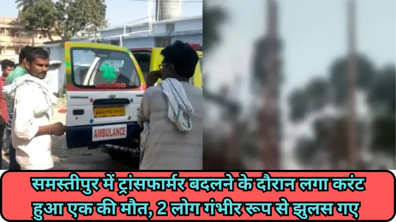 Samastipur News: समस्तीपुर में ट्रांसफार्मर बदलने के दौरान लगा करंट हुआ एक की मौत, 2 लोग गंभीर रूप से झुलस गए 