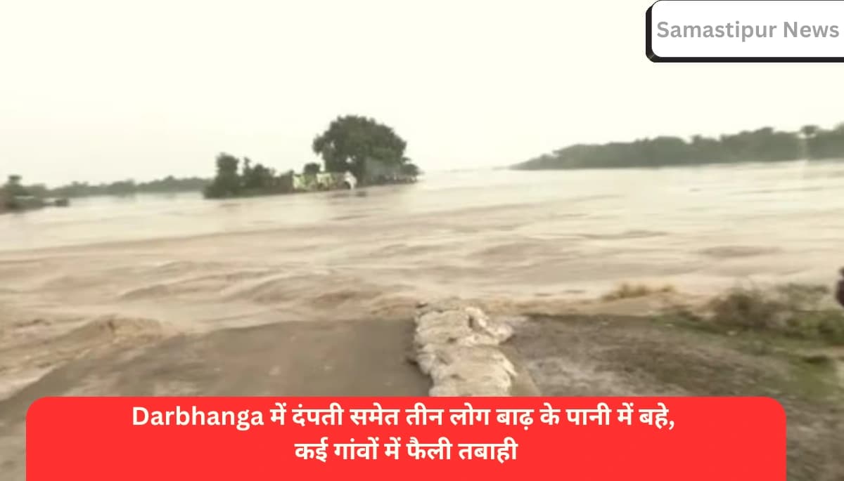 दरभंगा में बाढ़ का कहर: दंपती समेत तीन लोग लापता, गांवों में मची तबाही
