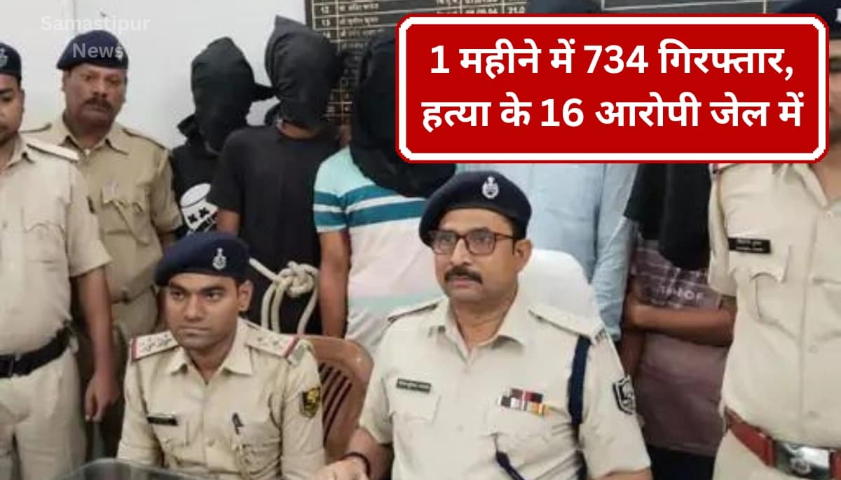 समस्तीपुर में पुलिस का बड़ा एक्शन: 1 महीने में 734 गिरफ्तार, हत्या के दर्जनों आरोपी सलाखों के पीछे