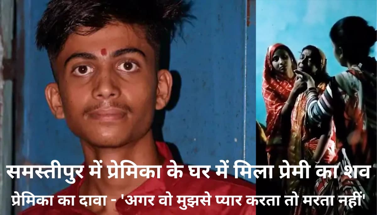 समस्तीपुर में प्रेमिका के घर में मिला प्रेमी का शव! हत्या या आत्महत्या? जानें चौंकाने वाले खुलासे