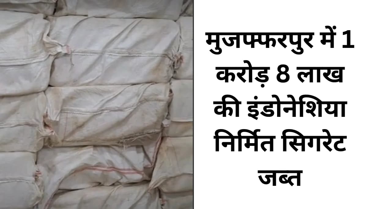 बिहार में तस्करी का बड़ा खुलासा: मुजफ्फरपुर में 1 करोड़ 8 लाख की विदेशी सिगरेट जब्त
