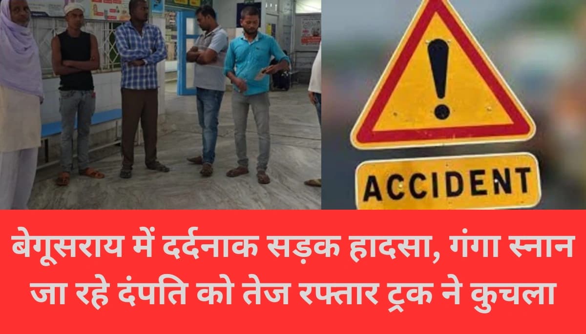 बेगूसराय में गंगा स्नान जा रहे दंपति को तेज रफ्तार ट्रक ने कुचला, मौके पर पति की मौत – देखिए कैसे हुआ खौफनाक हादसा