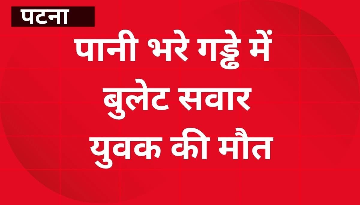 बिक्रम थाना क्षेत्र में पानी भरे गड्ढे में बुलेट सवार युवक की मौत, शव बाहर निकाला गया