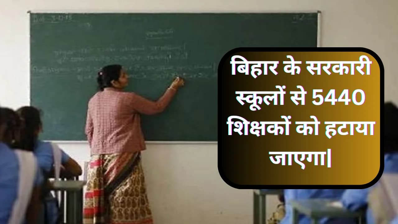Bihar Government Teacher:बिहार के सरकारी स्कूलों से 5440 शिक्षकों को हटाया जाएगा|