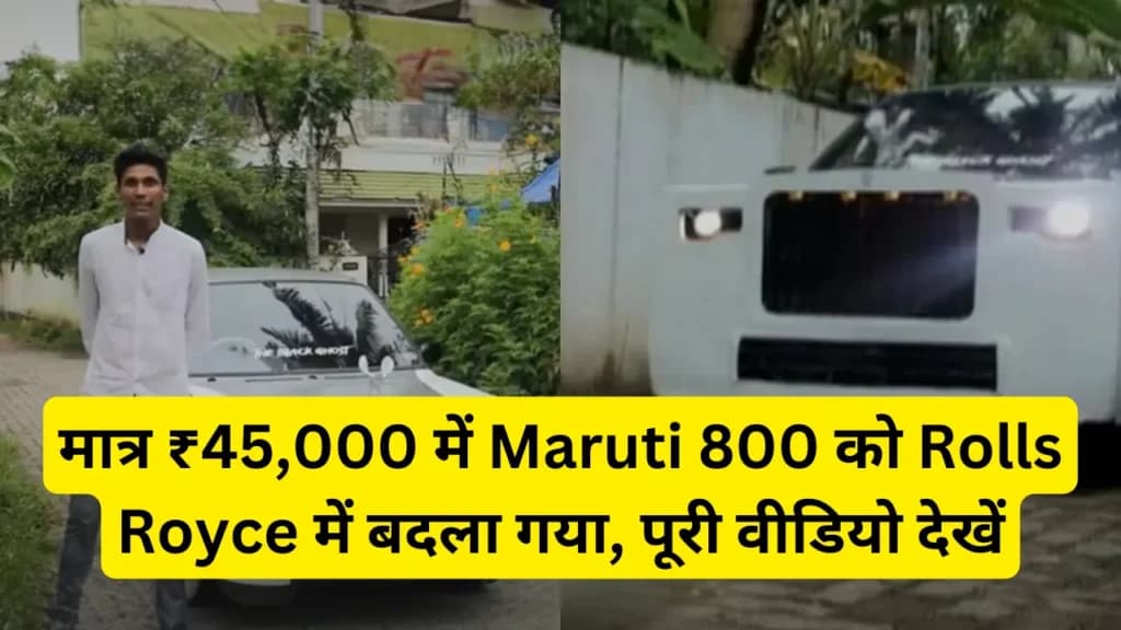 मात्र ₹45,000 में Maruti 800 को Rolls Royce में बदला गया, पूरी वीडियो देखें