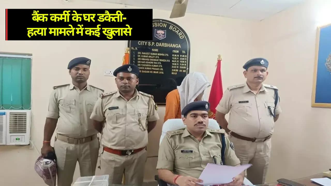 Darbhanga News: बैंक कर्मचारी के घर हुई डकैती-हत्या मामले में बड़े खुलासे, नेपाल से भी आए बदमाश, आभूषण दुकानदार गिरफ्तार