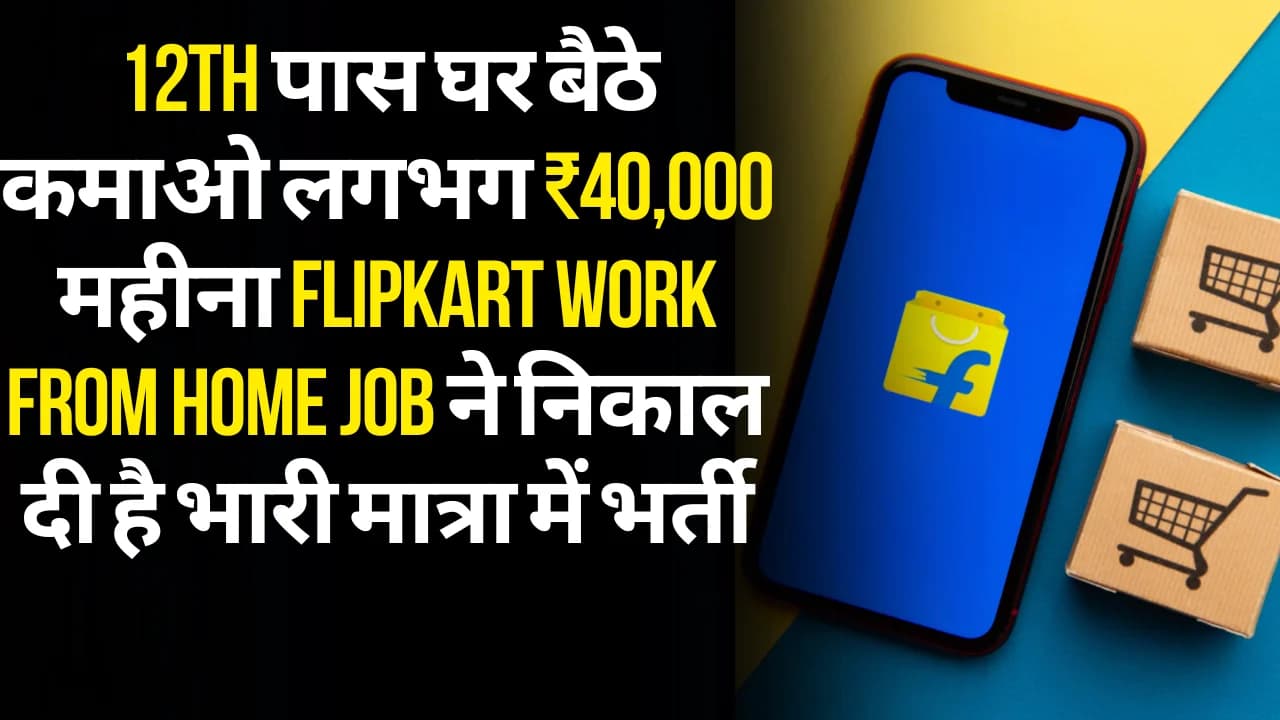 Flipkart Work From Home Job: 12th पास घर बैठे कमाओ लगभग ₹40,000 महीना Flipkart Work From Home Job ने निकाल दी है भारी मात्रा में भर्ती