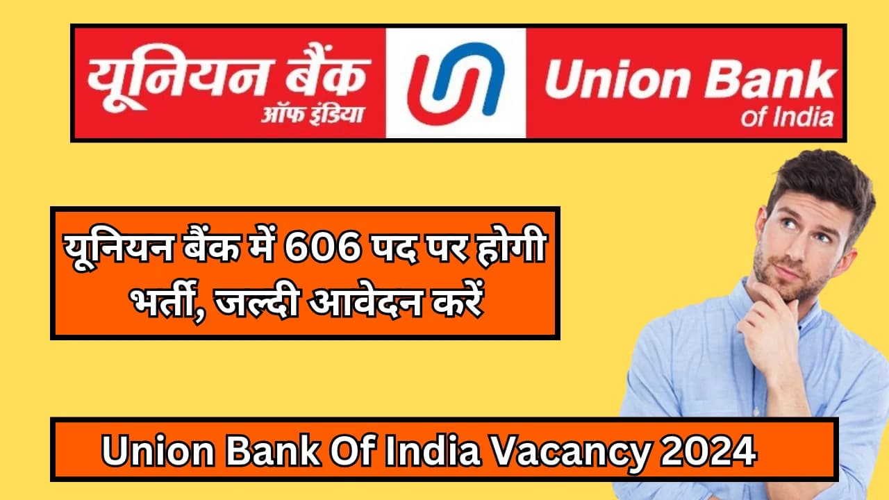 Union Bank Of India Vacancy 2024:यूनियन बैंक में 606 पद पर होगी भर्ती, जल्दी आवेदन करें