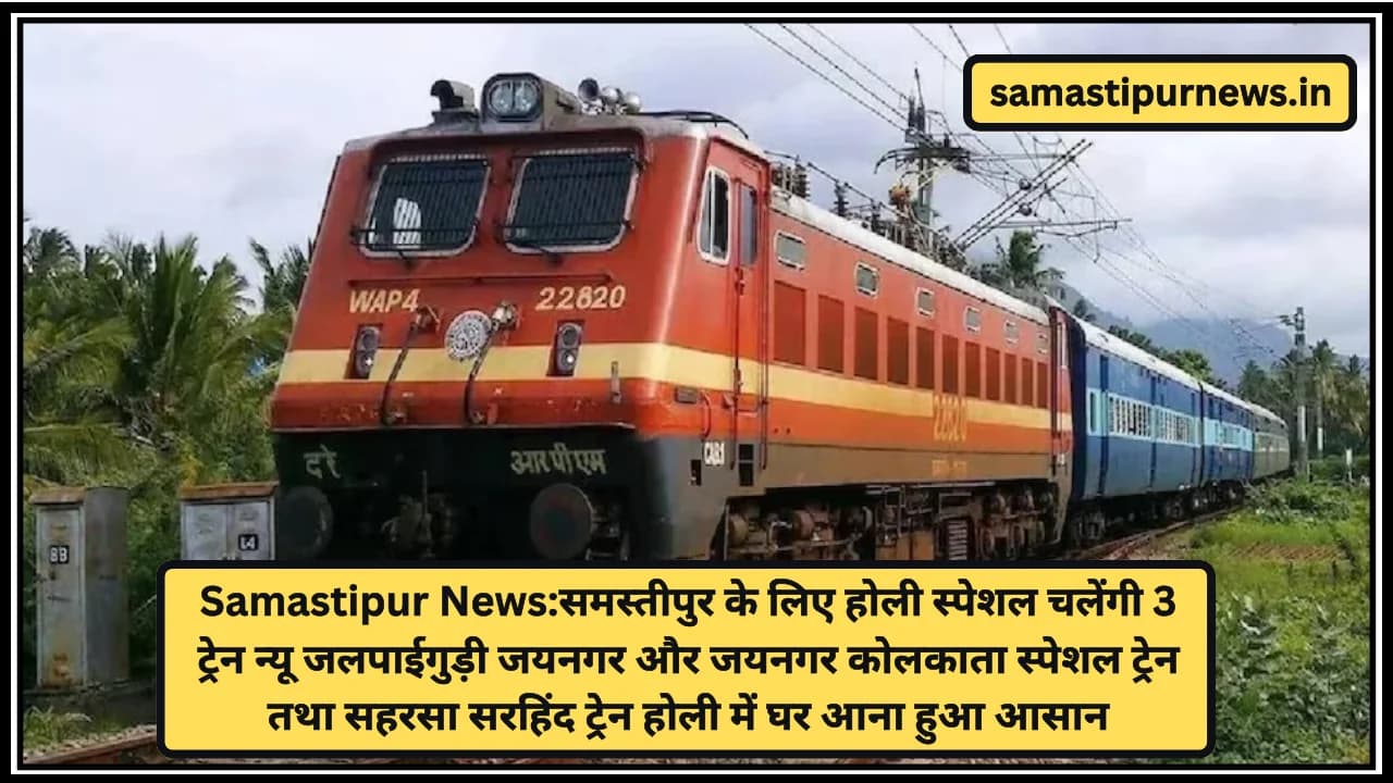Samastipur News:समस्तीपुर के लिए होली स्पेशल चलेंगी 3 ट्रेन न्यू जलपाईगुड़ी जयनगर और जयनगर कोलकाता स्पेशल ट्रेन तथा सहरसा सरहिंद ट्रेन होली में घर आना हुआ आसान