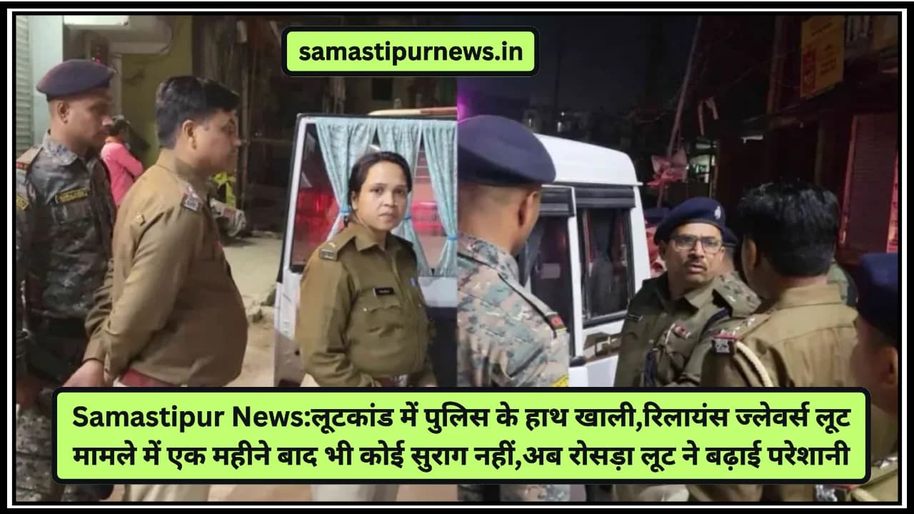 Samastipur News:लूटकांड में पुलिस के हाथ खाली,रिलायंस ज्लेवर्स लूट मामले में एक महीने बाद भी कोई सुराग नहीं,अब रोसड़ा लूट ने बढ़ाई परेशानी
