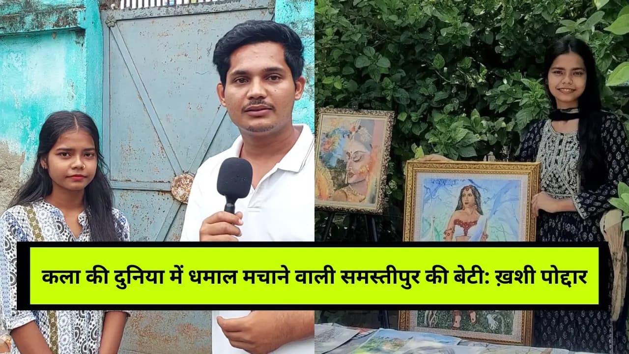 Khushi Poddar artist success story: समस्तीपुर की बेटी ने अपनी कला से जीता लोगों का दिल, जानिए ख़शी पोद्दार की कहानी!