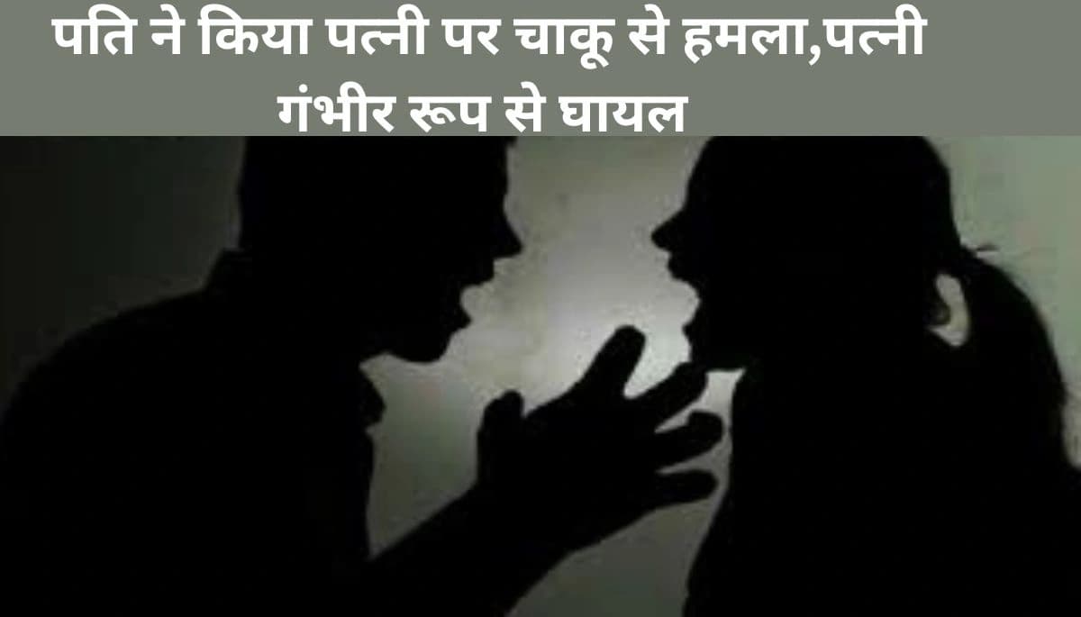 पत्नी पर चाकू से हमला, पति ने प्राइवेट पार्ट को भी नहीं छोड़ा, थर्ड डिग्री टॉर्चर से हिला अरवल