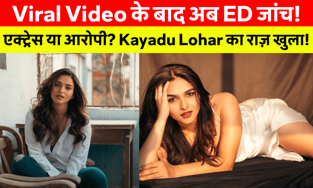 Kayadu Lohar ED Case: Viral Video के बाद Kayadu Lohar पर ED की नजरें, नया विवाद शुरू!