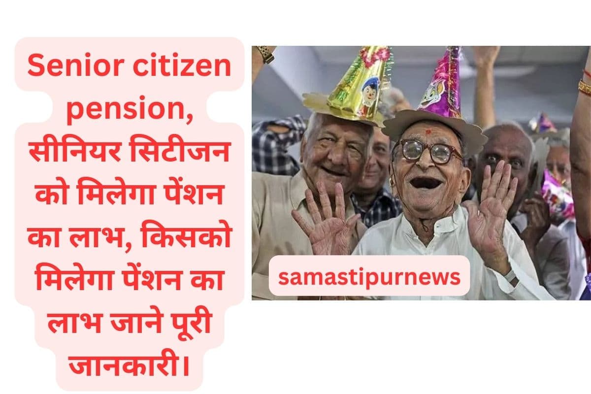 samastipur News: Senior citizen pension, सीनियर सिटीजन को मिलेगा पेंशन का लाभ, किसको मिलेगा पेंशन का लाभ जाने पूरी जानकारी।