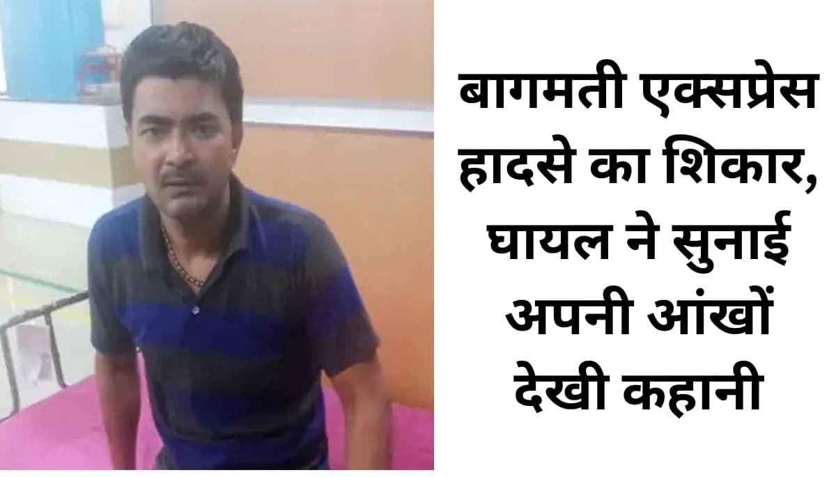 अचानक ट्रेन की बोगी हिलने लगी, लोग चीखने-चिल्लाने लगे: बागमती एक्सप्रेस हादसे का शिकार, घायल ने सुनाई अपनी आंखों देखी कहानी