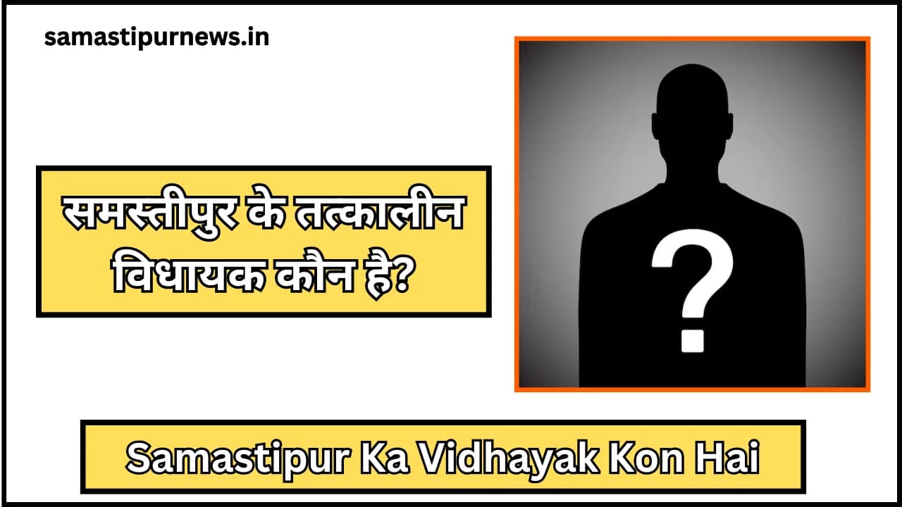 Samastipur Ka Vidhayak Kon Hai:समस्तीपुर के तत्कालीन विधायक कौन है?