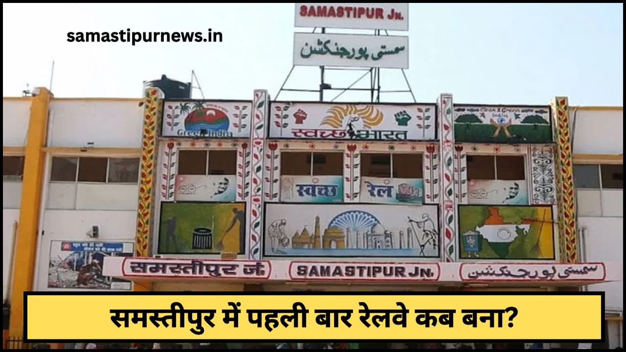 Samastipur Me Railway Kab Bana:समस्तीपुर में पहली बार रेलवे कब बना?