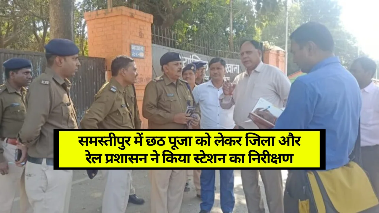 Samastipur News: समस्तीपुर में छठ पूजा को लेकर जिला और रेल प्रशासन ने किया स्टेशन का निरीक्षण