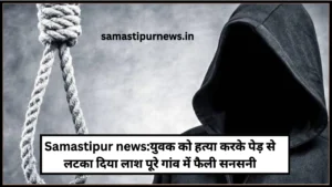 Samastipur News: घर में मिला युवक का क्षत-विक्षत शव, हत्या के आरोप में बड़ा भाई गिरफ्तार 4 Samastipur News:युवक को हत्या करके पेड़ से लटका दिया लाश पूरे गांव में फैली सनसनी