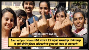 Samastipur News:चौथे चरण में 13 मई को समस्तीपुर उजियारपुर में होगी वोटिंग