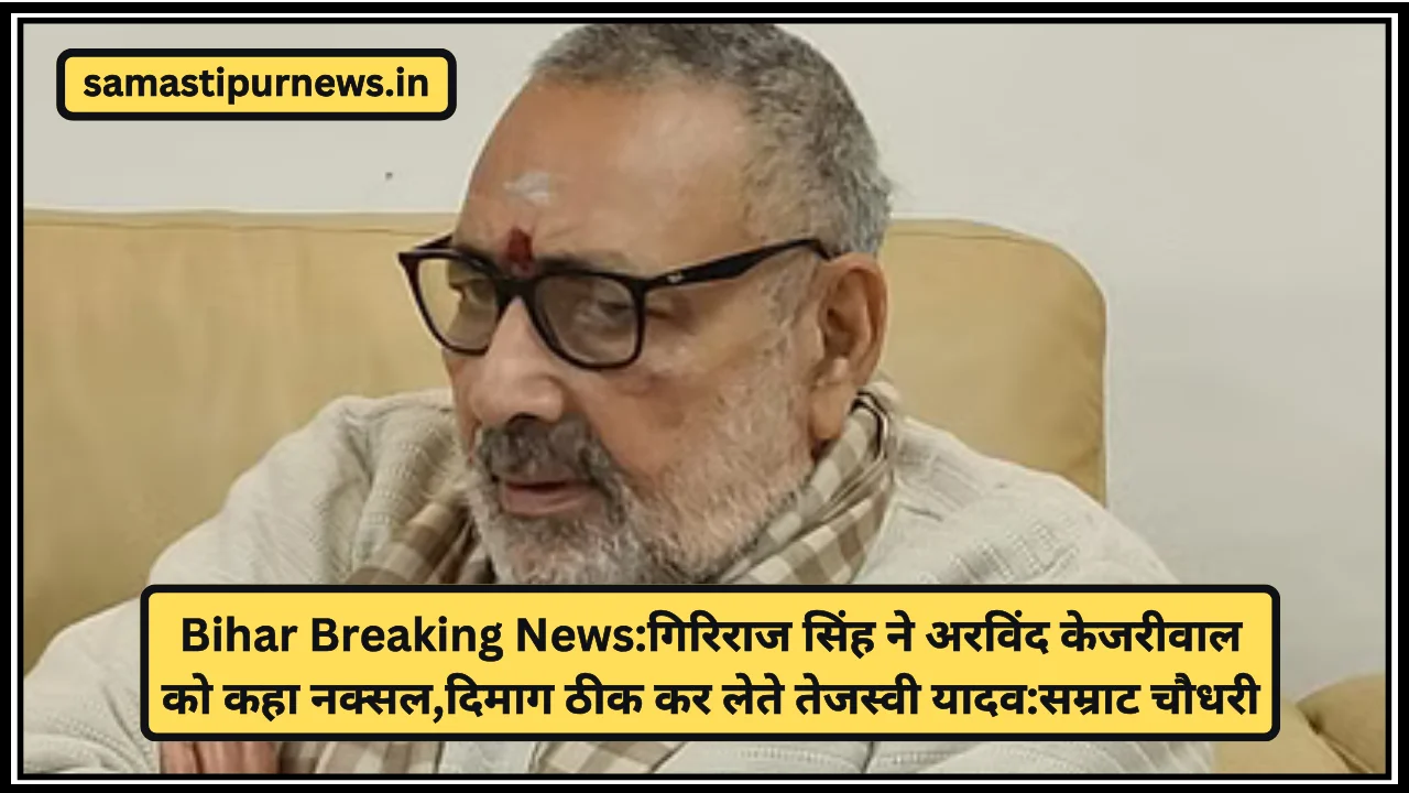 Bihar Breaking News:गिरिराज सिंह ने अरविंद केजरीवाल को कहा नक्सल