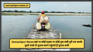Samastipur News:यहां ना कोई सड़क ना कोई पुल