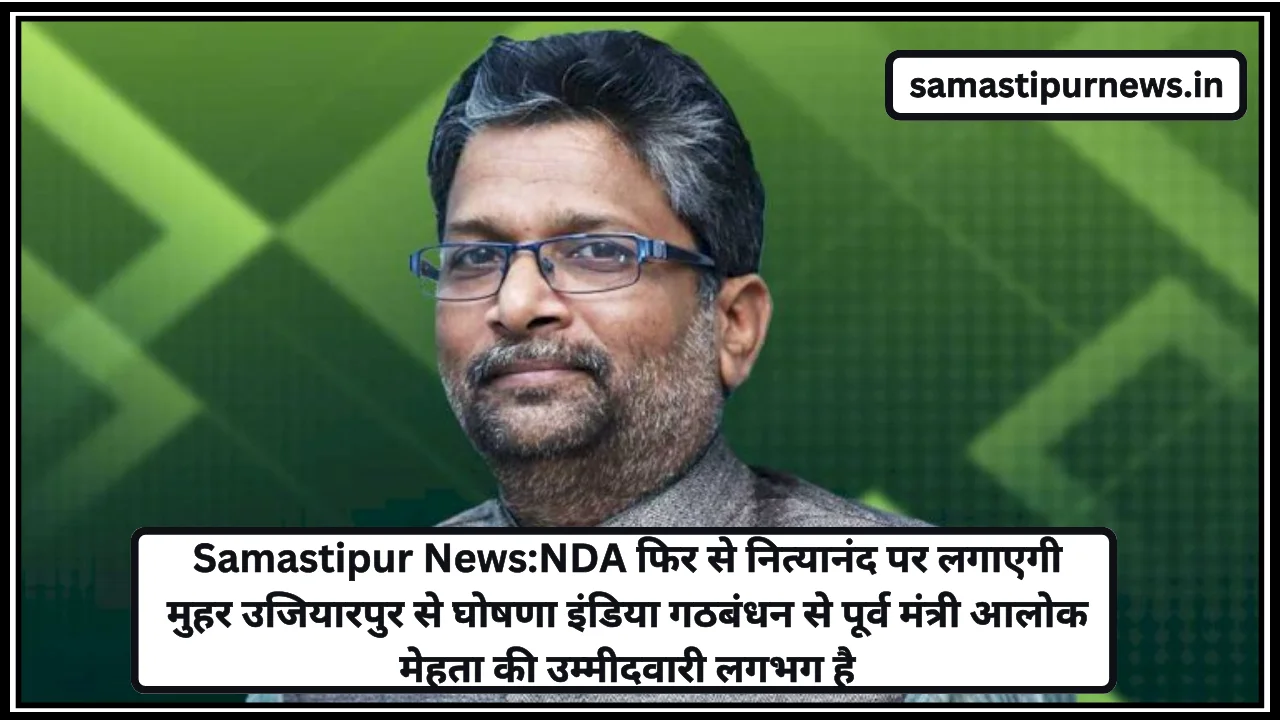 Samastipur News:NDA फिर से नित्यानंद पर लगाएगी मुहर