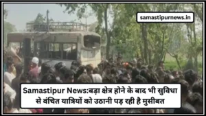 Samastipur News:बड़ा क्षेत्र होने के बाद भी सुविधा से वंचित यात्रियों को उठानी पड़ रही है मुसीबत
